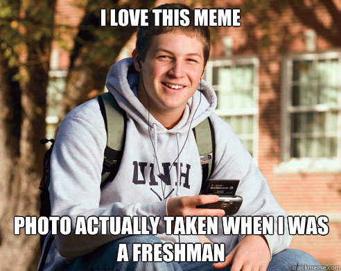 I love this meme photo Actually taken when i was a freshman  College Freshman