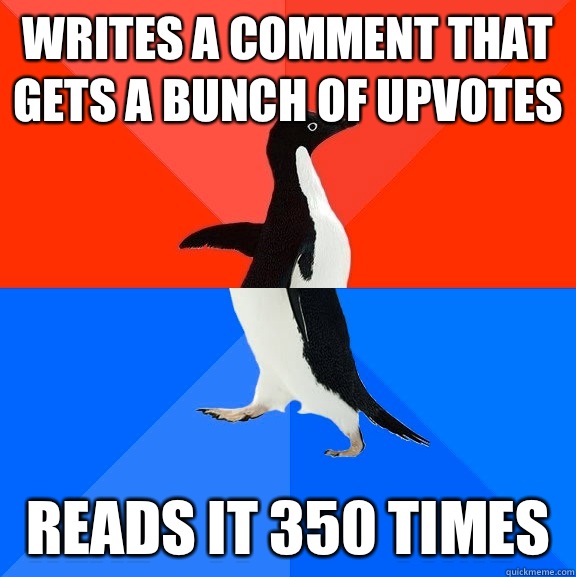 Writes a comment that gets a bunch of upvotes Reads it 350 times   Socially Awesome Awkward Penguin