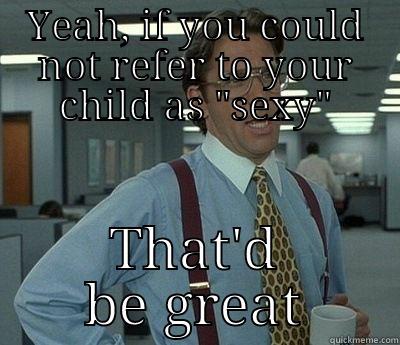 YEAH, IF YOU COULD NOT REFER TO YOUR CHILD AS 