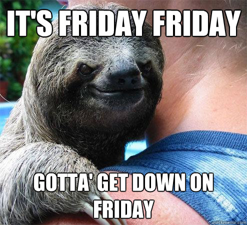 It's Friday Friday gotta' get down on friday - It's Friday Friday gotta' get down on friday  Suspiciously Evil Sloth