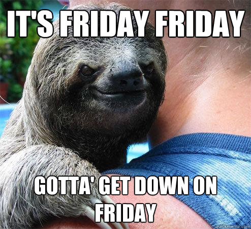 It's Friday Friday gotta' get down on friday  Suspiciously Evil Sloth