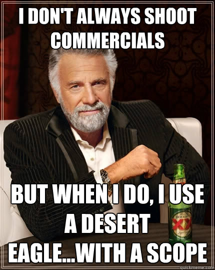 I don't always shoot commercials  But when I do, I use a desert eagle...with a scope  The Most Interesting Man In The World