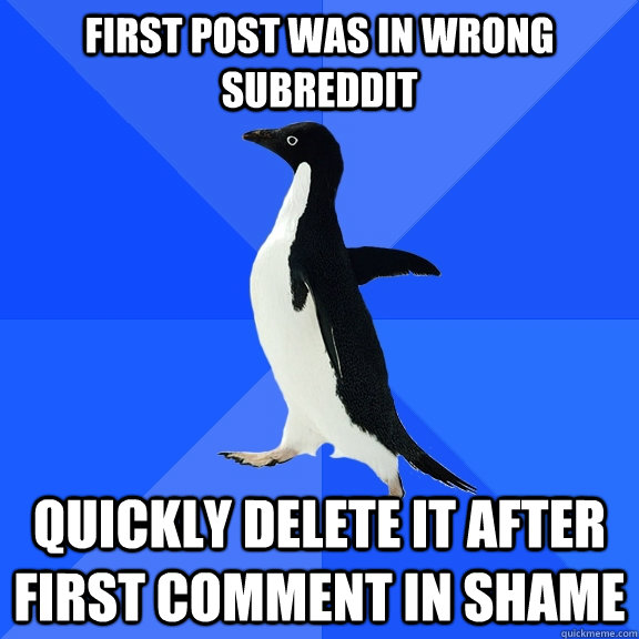 First post was in wrong subreddit quickly delete it after first comment in shame  Socially Awkward Penguin