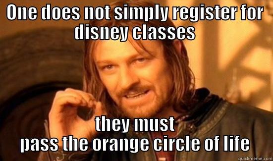 ONE DOES NOT SIMPLY REGISTER FOR DISNEY CLASSES THEY MUST PASS THE ORANGE CIRCLE OF LIFE Boromir
