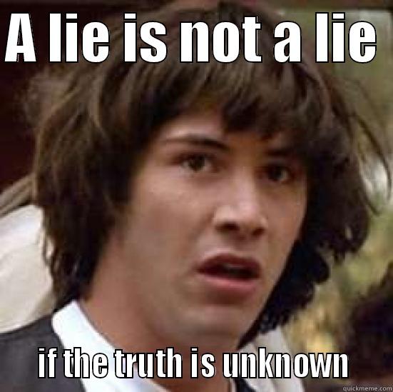 A LIE IS NOT A LIE     IF THE TRUTH IS UNKNOWN    conspiracy keanu