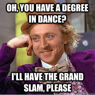 Oh, you have a degree in dance? I'll have the grand slam, please - Oh, you have a degree in dance? I'll have the grand slam, please  Creepy Wonka