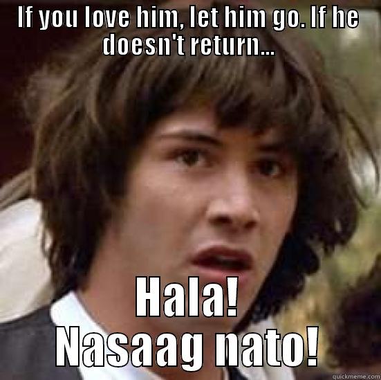 IF YOU LOVE HIM, LET HIM GO. IF HE DOESN'T RETURN... HALA! NASAAG NATO! conspiracy keanu