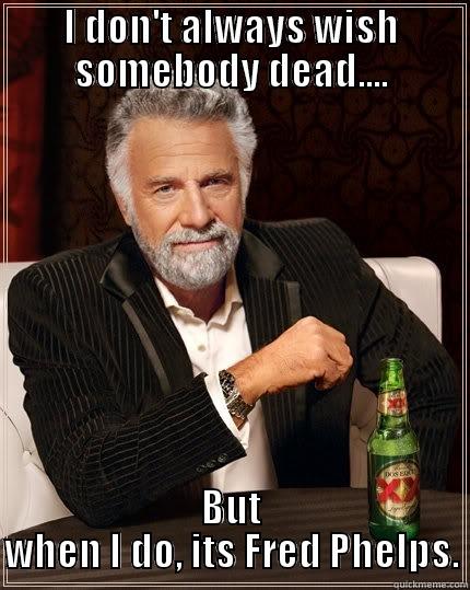 I DON'T ALWAYS WISH SOMEBODY DEAD.... BUT WHEN I DO, ITS FRED PHELPS. The Most Interesting Man In The World