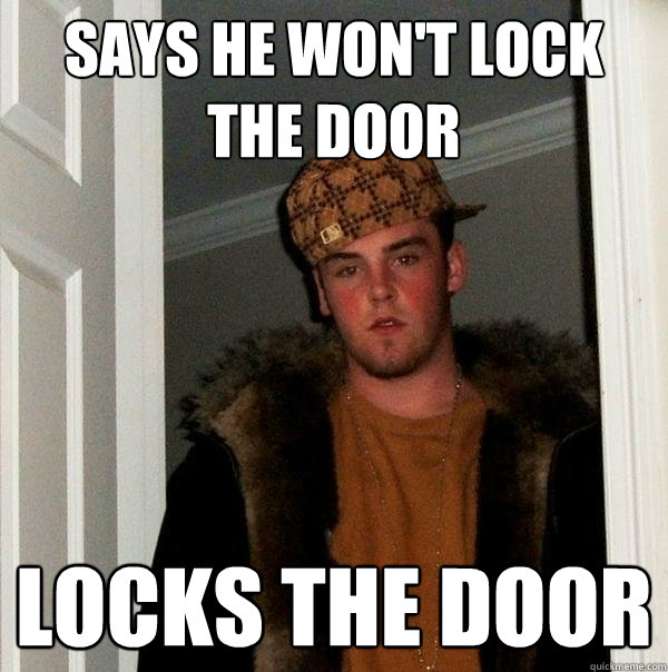 Says he won't lock the door locks the door - Says he won't lock the door locks the door  Scumbag Steve