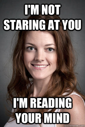 I'm not staring at you i'm reading your mind - I'm not staring at you i'm reading your mind  Wierd Psychology Student