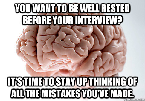 You want to be well rested before your interview? It's time to stay up thinking of all the mistakes you've made.   Scumbag Brain