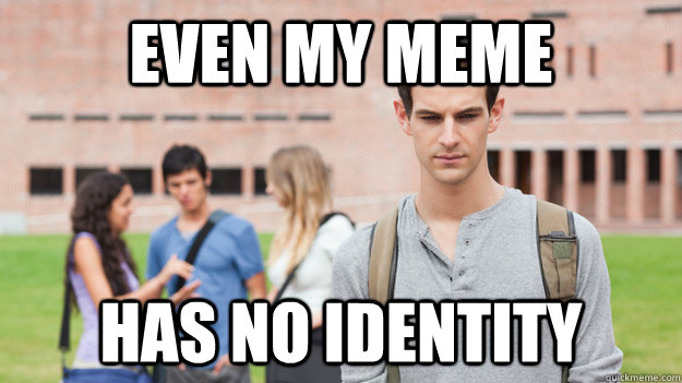 Even my meme has no identity - Even my meme has no identity  Soul Searching Sophomore