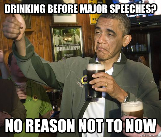 drinking before major speeches? no reason not to now    Approving Obama