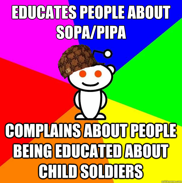 educates people about sopa/pipa complains about people being educated about child soldiers  Scumbag Redditor