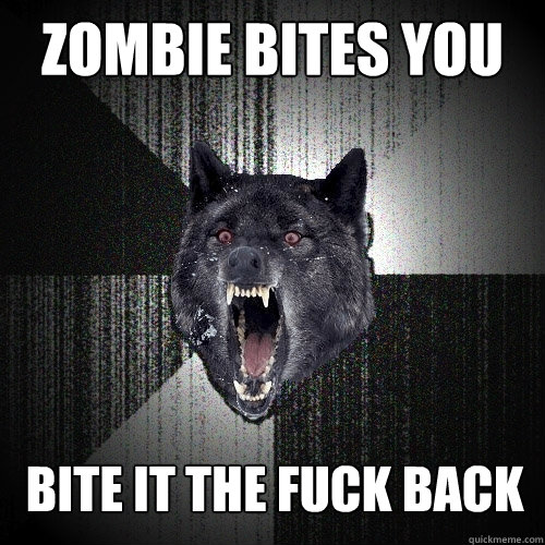 Zombie Bites you BITE IT THE FUCK BACK  Insanity Wolf