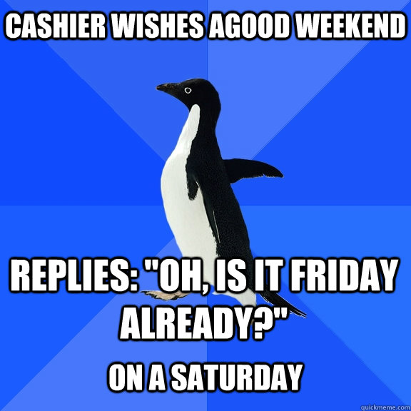 Cashier wishes agood weekend replies: 