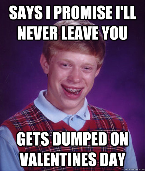 Says I promise i'll never leave you Gets dumped on valentines day  Bad Luck Brian