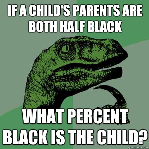 If a child's parents are both half black What percent black is the child?  Philosoraptor