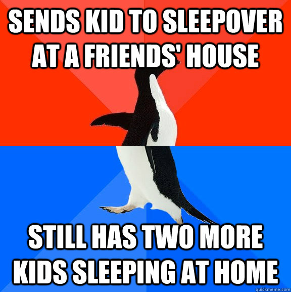 Sends kid to sleepover at a friends' house Still has two more kids sleeping at home  Socially Awesome Awkward Penguin