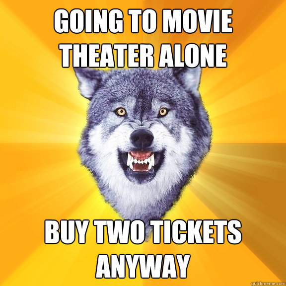 Going to movie theater alone Buy two tickets anyway  Courage Wolf