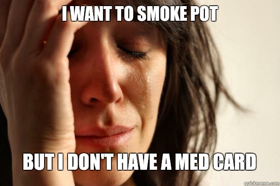 I want to smoke pot But I don't have a med card   First World Problems