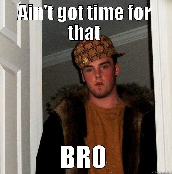 AIN'T GOT TIME FOR THAT BRO Scumbag Steve