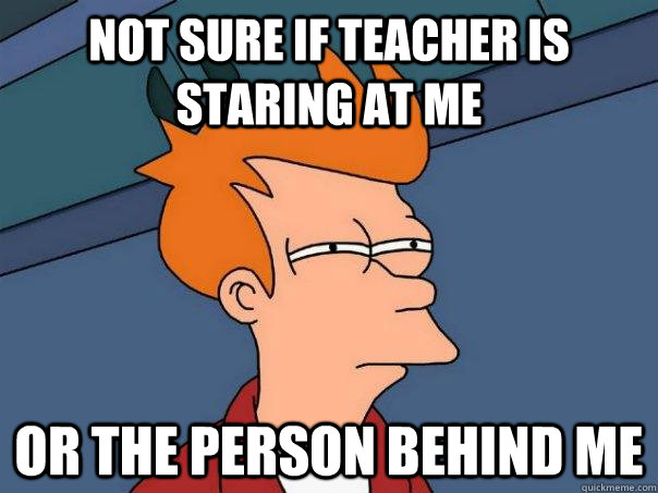 Not sure if teacher is staring at me or the person behind me - Not sure if teacher is staring at me or the person behind me  Futurama Fry