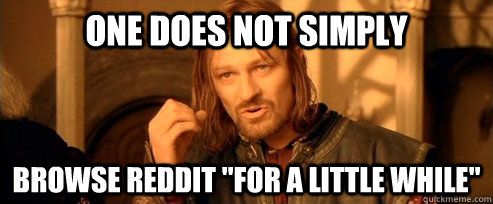 One does not simply browse reddit 