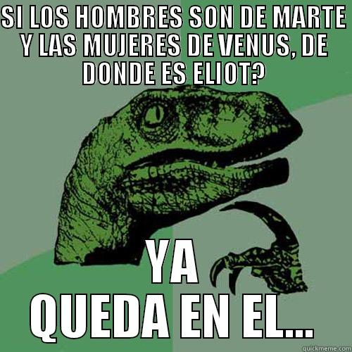 SI LOS HOMBRES SON DE MARTE Y LAS MUJERES DE VENUS, DE DONDE ES ELIOT? YA QUEDA EN EL... Philosoraptor