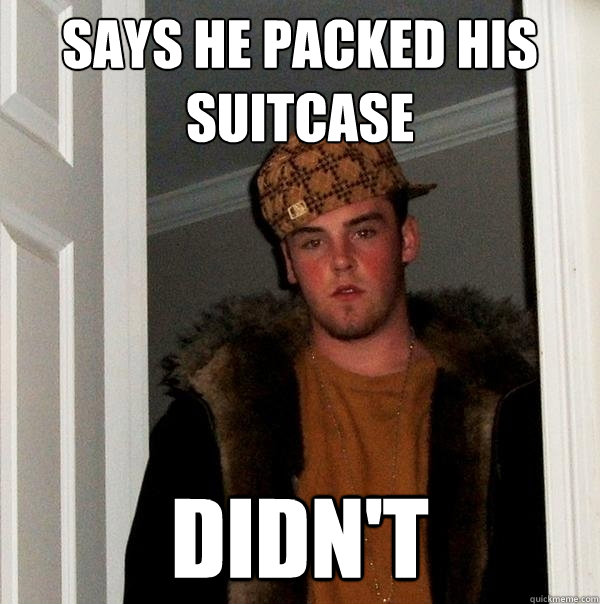 Says he packed his suitcase didn't  Scumbag Steve