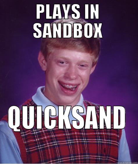 PLAYS IN SANDBOX QUICKSAND Bad Luck Brian