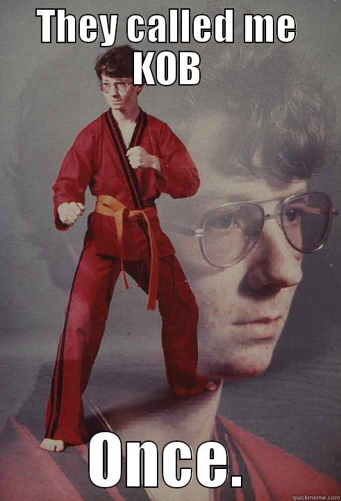 THEY CALLED ME KOB ONCE. Karate Kyle