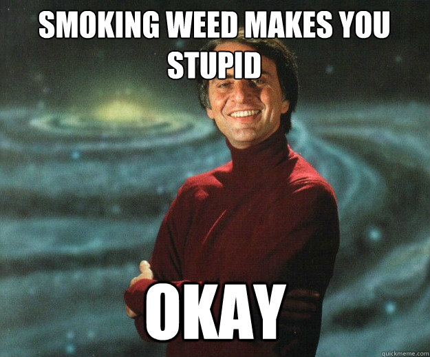 SMOKING WEED MAKES YOU STUPID OKAY  Carl Sagan