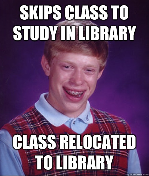 Skips class to study in library Class Relocated to library  Bad Luck Brian