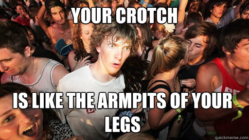 your crotch is like the armpits of your legs  Sudden Clarity Clarence