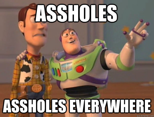 Assholes assholes everywhere  toystory everywhere