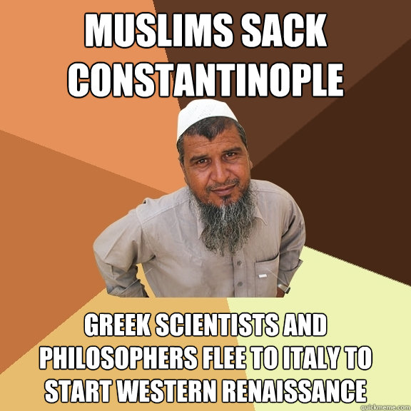 muslims sack constantinople greek scientists and philosophers flee to italy to start western Renaissance  - muslims sack constantinople greek scientists and philosophers flee to italy to start western Renaissance   Ordinary Muslim Man