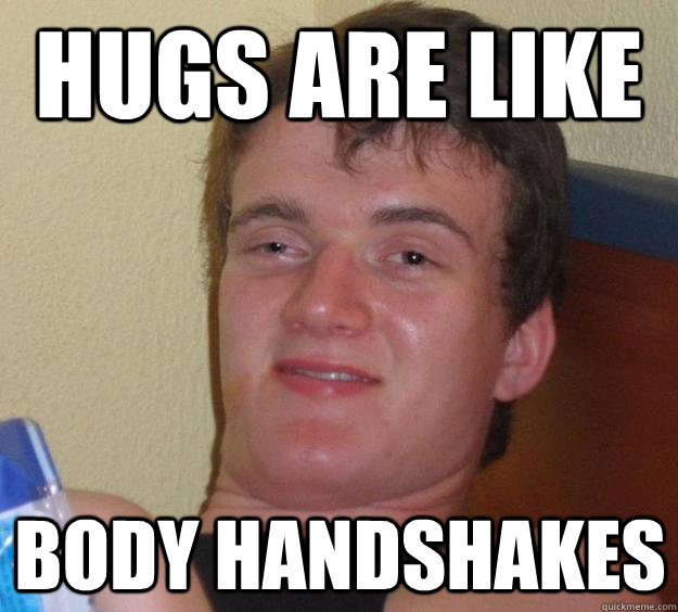 hugs are like body handshakes - hugs are like body handshakes  10 Guy