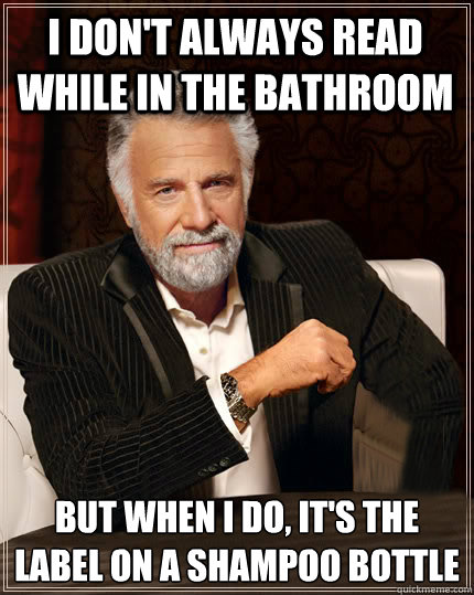 I don't always read while in the bathroom  But when I do, it's the label on a shampoo bottle  Beerless Most Interesting Man in the World