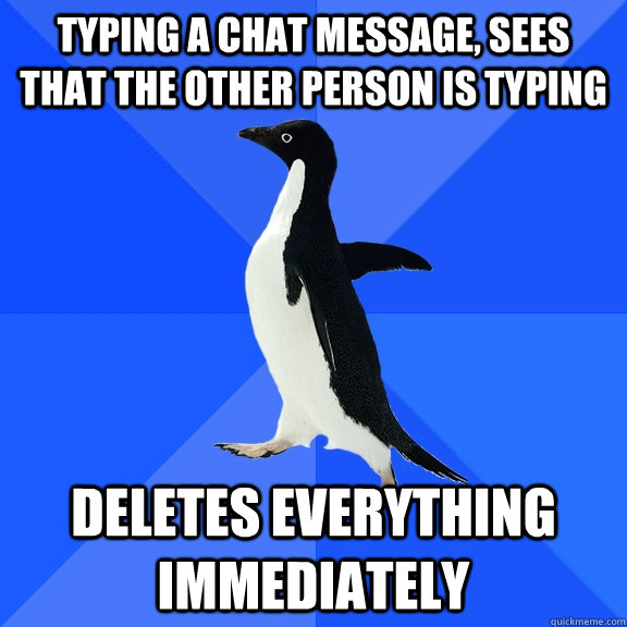 typing a chat message, sees that the other person is typing deletes everything immediately  Socially Awkward Penguin