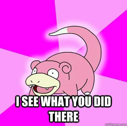 I see what you did there   Slowpoke