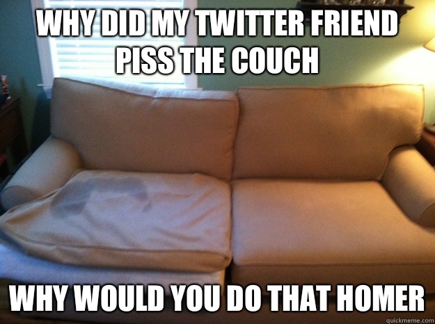 why did my twitter friend piss the couch why would you do that homer  