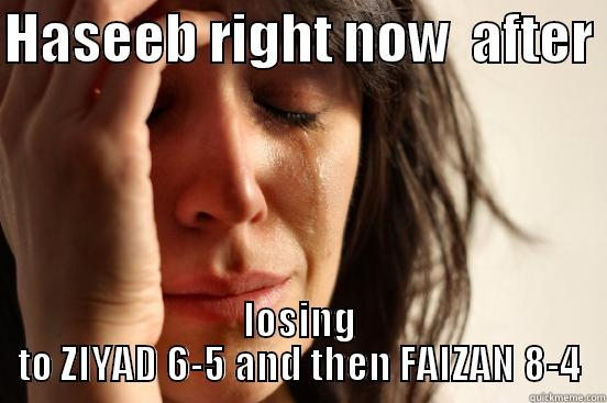 HASEEB RIGHT NOW  AFTER  LOSING TO ZIYAD 6-5 AND THEN FAIZAN 8-4 First World Problems