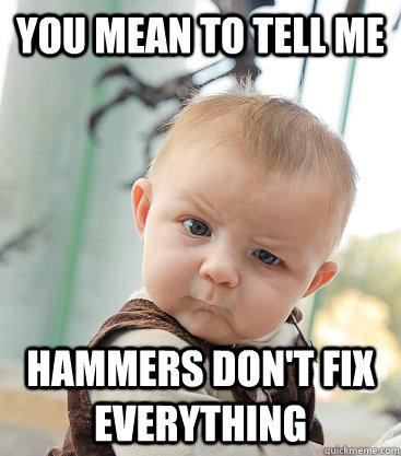 You mean to tell me Hammers don't fix everything  skeptical baby