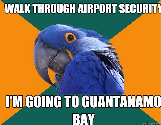 Walk through airport security I'm going to Guantanamo Bay - Walk through airport security I'm going to Guantanamo Bay  Paranoid Parrot