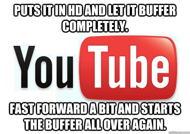 puts it in HD and let it buffer completely. fast forward a bit and starts the buffer all over again.  Scumbag Youtube