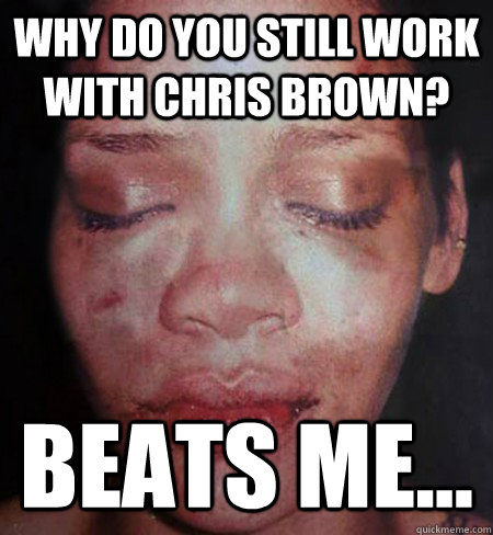 Why do you still work with Chris Brown? Beats me...  