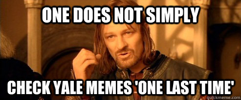 One does not simply check Yale memes 'one last time'  One Does Not Simply