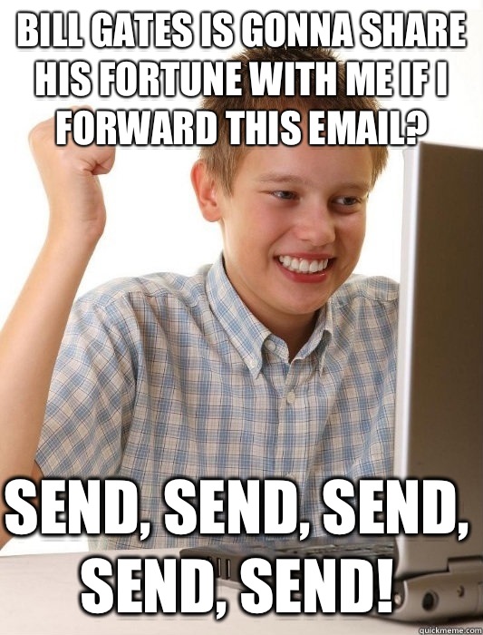 Bill gates is gonna share his fortune with me if I forward this email? Send, send, send, send, send!   First Day on the Internet Kid