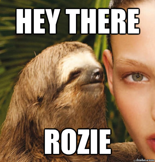 Hey there Rozie  rape sloth